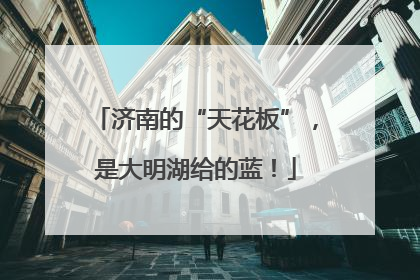 济南的“天花板”，是大明湖给的蓝！