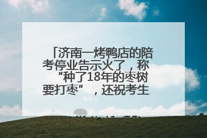 济南一烤鸭店的陪考停业告示火了，称“种了18年的枣树要打枣”，还祝考生“鸭”的全对