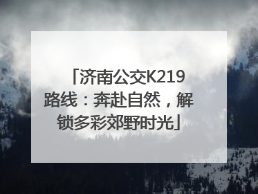 济南公交K219路线：奔赴自然，解锁多彩郊野时光