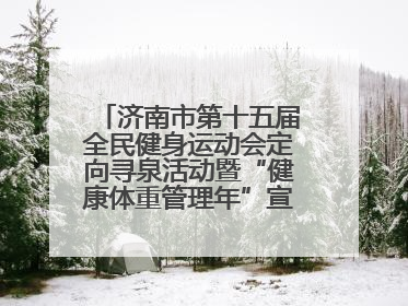 济南市第十五届全民健身运动会定向寻泉活动暨“健康体重管理年”宣传活动举行