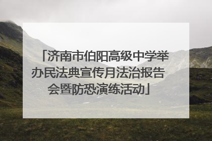 济南市伯阳高级中学举办民法典宣传月法治报告会暨防恐演练活动