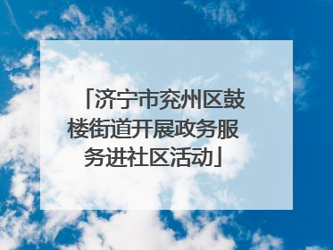 济宁市兖州区鼓楼街道开展政务服务进社区活动