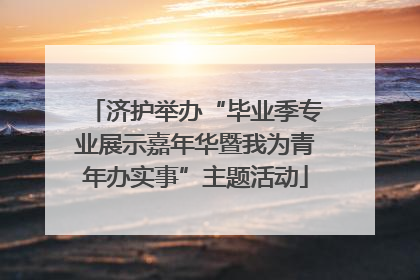 济护举办“毕业季专业展示嘉年华暨我为青年办实事”主题活动