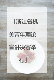 浙江省机关青年理论宣讲决赛举行