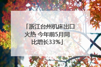 浙江台州机床出口火热 今年前5月同比增长33%