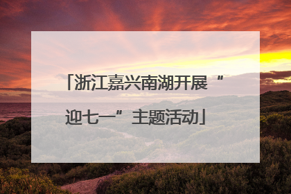 浙江嘉兴南湖开展“迎七一”主题活动
