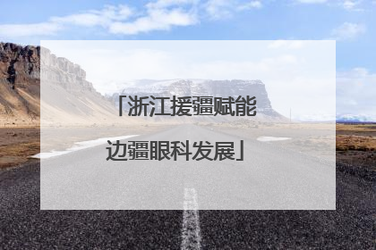 浙江援疆赋能边疆眼科发展