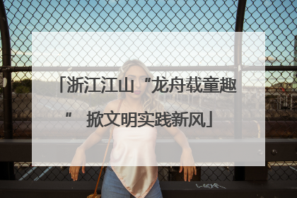浙江江山“龙舟载童趣” 掀文明实践新风