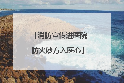 消防宣传进医院 防火妙方入医心