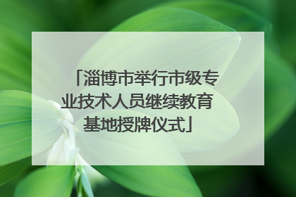 淄博市举行市级专业技术人员继续教育基地授牌仪式