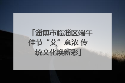 淄博市临淄区端午佳节“艾”意浓 传统文化焕新彩