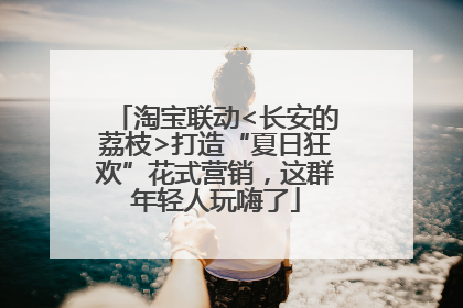 淘宝联动<长安的荔枝>打造“夏日狂欢”花式营销，这群年轻人玩嗨了