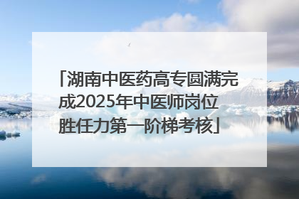 湖南中医药高专圆满完成2025年中医师岗位胜任力第一阶梯考核