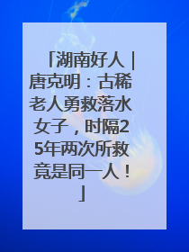 湖南好人｜唐克明：古稀老人勇救落水女子，时隔25年两次所救竟是同一人！
