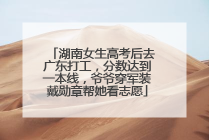 湖南女生高考后去广东打工，分数达到一本线，爷爷穿军装戴勋章帮她看志愿