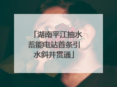 湖南平江抽水蓄能电站首条引水斜井贯通