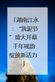 湖南江永：“洗泥节”盛大开幕 千年瑶韵绽放新活力