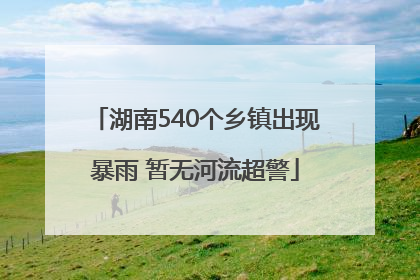 湖南540个乡镇出现暴雨 暂无河流超警