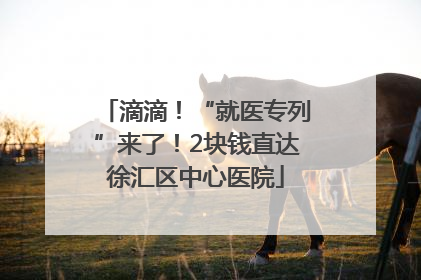 滴滴！“就医专列”来了！2块钱直达徐汇区中心医院