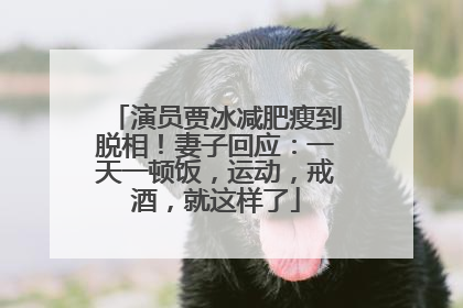 演员贾冰减肥瘦到脱相！妻子回应：一天一顿饭，运动，戒酒，就这样了