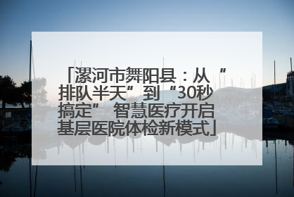 漯河市舞阳县：从“排队半天”到“30秒搞定” 智慧医疗开启基层医院体检新模式