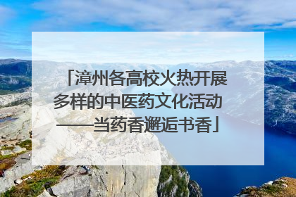漳州各高校火热开展多样的中医药文化活动——当药香邂逅书香