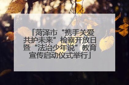 菏泽市“携手关爱 共护未来”检察开放日暨“法治少年说”教育宣传启动仪式举行