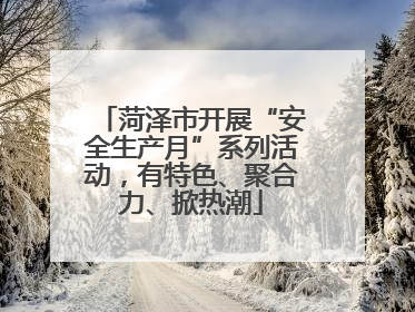 菏泽市开展“安全生产月”系列活动，有特色、聚合力、掀热潮