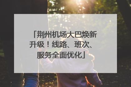 荆州机场大巴焕新升级！线路、班次、服务全面优化