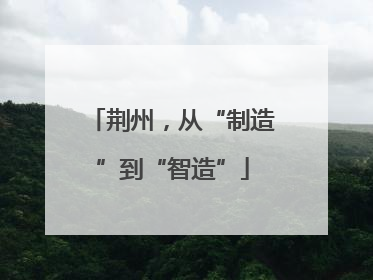 荆州，从“制造”到“智造”