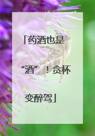 药酒也是 “酒”！贪杯变醉驾