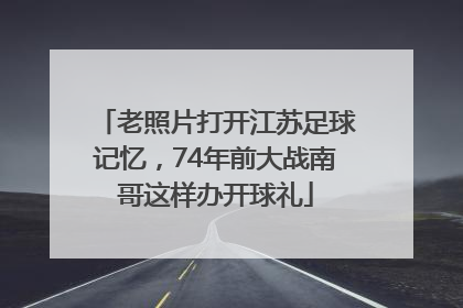 老照片打开江苏足球记忆，74年前大战南哥这样办开球礼
