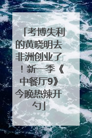 考博失利的黄晓明去非洲创业了！新一季《中餐厅9》今晚热辣开勺