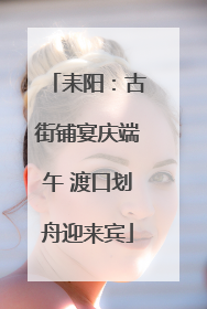 耒阳：古街铺宴庆端午 渡口划舟迎来宾