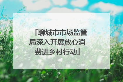 聊城市市场监管局深入开展放心消费进乡村行动