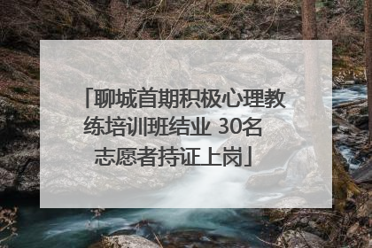 聊城首期积极心理教练培训班结业 30名志愿者持证上岗