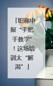 职称申报“手把手教学”！这场培训太“解渴”