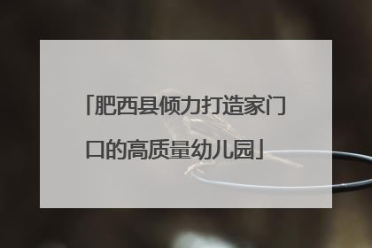 肥西县倾力打造家门口的高质量幼儿园