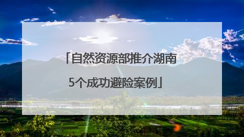 自然资源部推介湖南5个成功避险案例