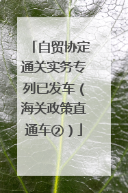 自贸协定通关实务专列已发车（海关政策直通车②）