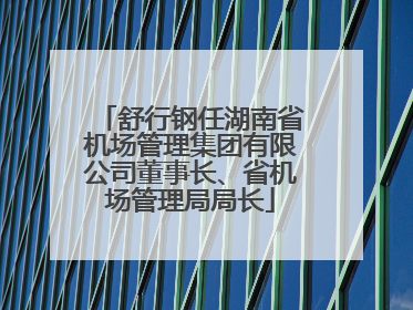 舒行钢任湖南省机场管理集团有限公司董事长、省机场管理局局长