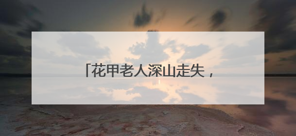 花甲老人深山走失，福建三明消防队员携搜救犬历十天营救成功