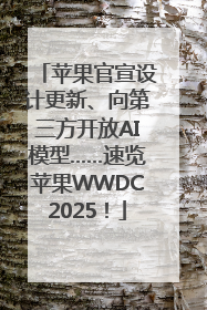苹果官宣设计更新、向第三方开放AI模型……速览苹果WWDC2025！