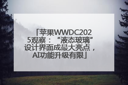 苹果WWDC2025观察：“液态玻璃”设计界面成最大亮点，AI功能升级有限