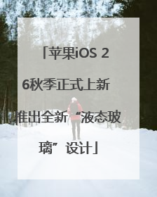 苹果iOS 26秋季正式上新 推出全新“液态玻璃”设计
