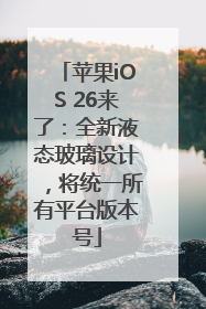苹果iOS 26来了：全新液态玻璃设计，将统一所有平台版本号