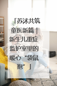 苏沭共筑童医新篇｜新生儿重症监护室里的暖心“袋鼠抱”