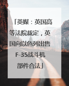英媒：英国高等法院裁定，英国向以色列出售F-35战斗机部件合法