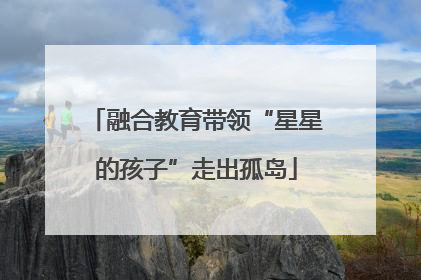 融合教育带领“星星的孩子”走出孤岛