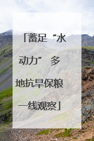 蓄足“水动力” 多地抗旱保粮一线观察